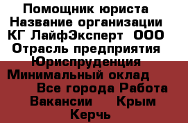 Помощник юриста › Название организации ­ КГ ЛайфЭксперт, ООО › Отрасль предприятия ­ Юриспруденция › Минимальный оклад ­ 45 000 - Все города Работа » Вакансии   . Крым,Керчь